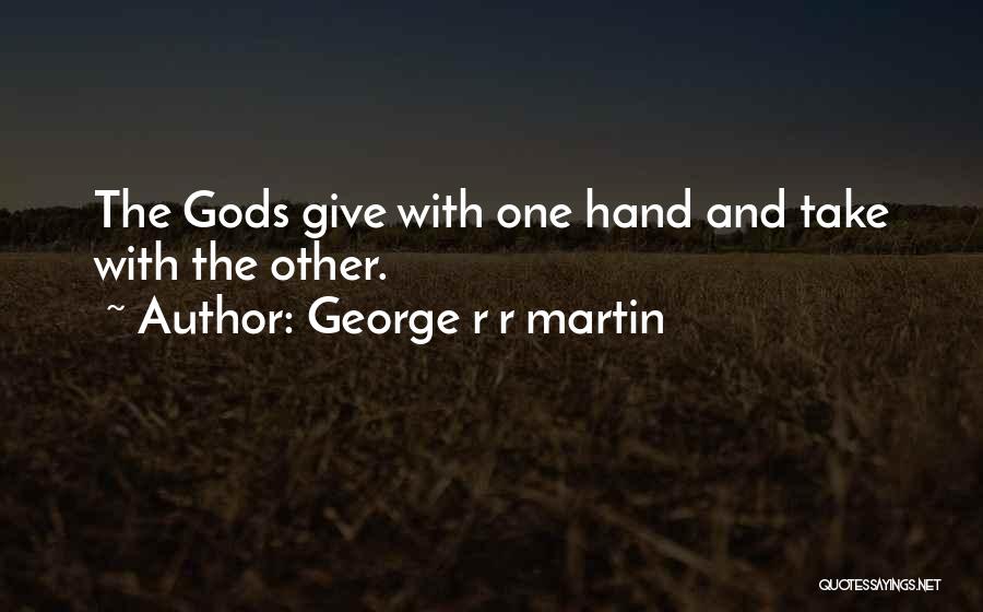 George R R Martin Quotes: The Gods Give With One Hand And Take With The Other.