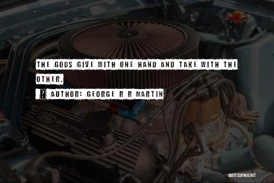George R R Martin Quotes: The Gods Give With One Hand And Take With The Other.