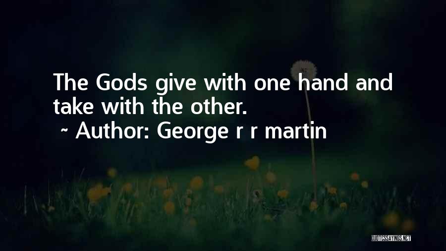 George R R Martin Quotes: The Gods Give With One Hand And Take With The Other.