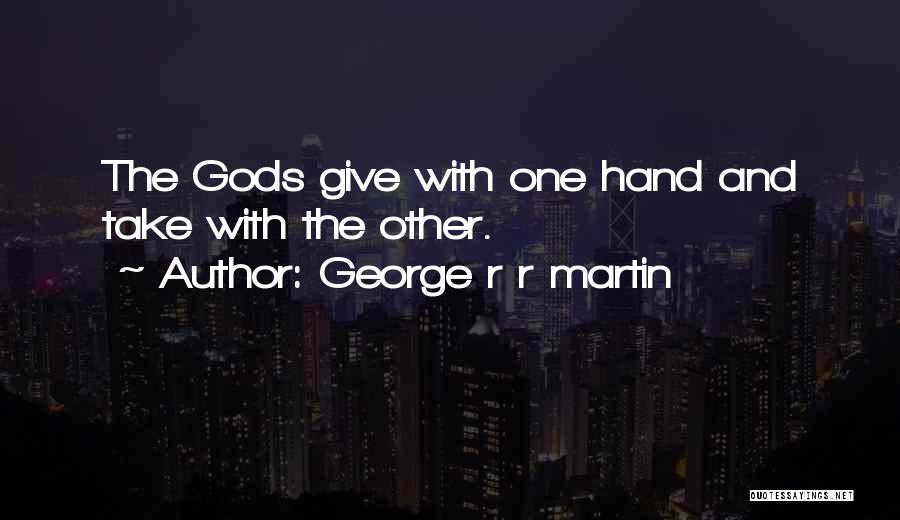 George R R Martin Quotes: The Gods Give With One Hand And Take With The Other.