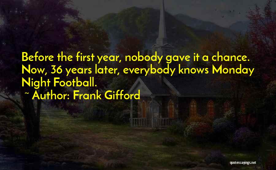 Frank Gifford Quotes: Before The First Year, Nobody Gave It A Chance. Now, 36 Years Later, Everybody Knows Monday Night Football.