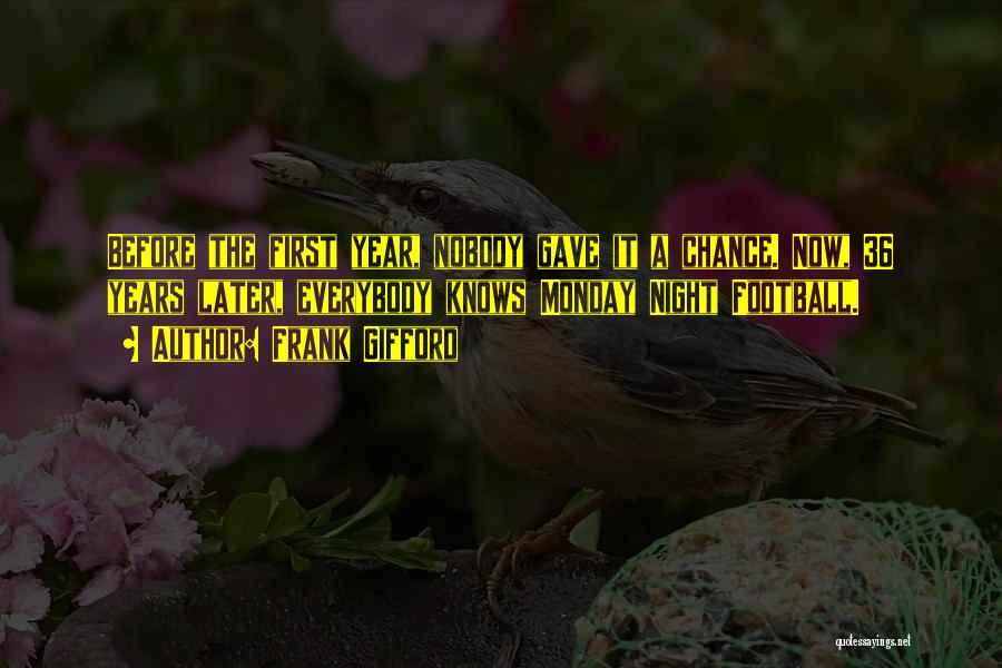Frank Gifford Quotes: Before The First Year, Nobody Gave It A Chance. Now, 36 Years Later, Everybody Knows Monday Night Football.