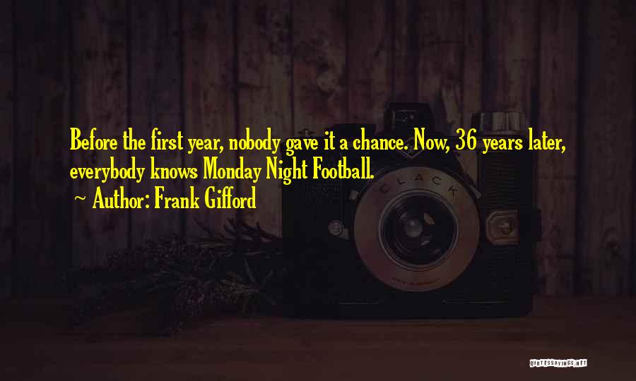 Frank Gifford Quotes: Before The First Year, Nobody Gave It A Chance. Now, 36 Years Later, Everybody Knows Monday Night Football.