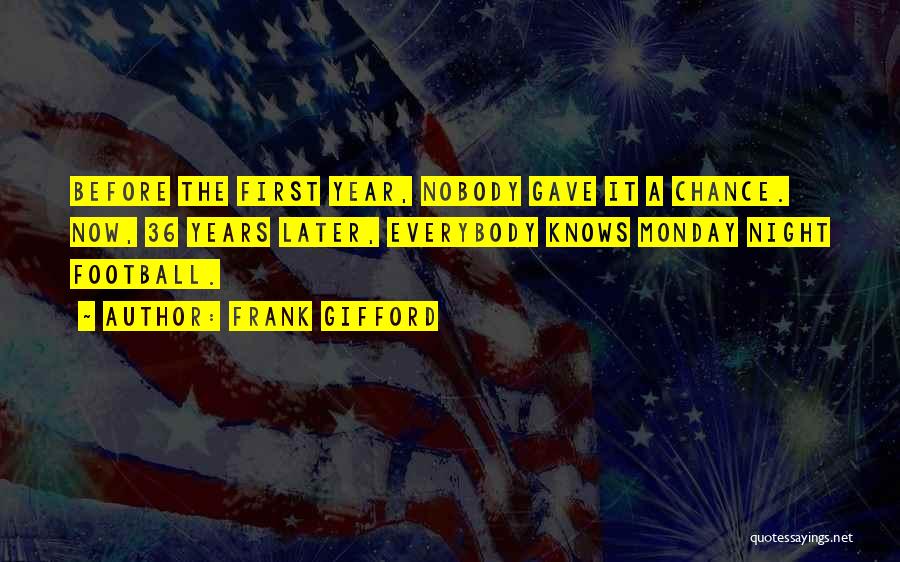 Frank Gifford Quotes: Before The First Year, Nobody Gave It A Chance. Now, 36 Years Later, Everybody Knows Monday Night Football.