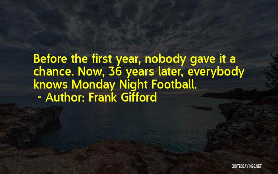 Frank Gifford Quotes: Before The First Year, Nobody Gave It A Chance. Now, 36 Years Later, Everybody Knows Monday Night Football.