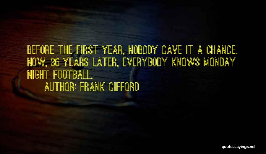Frank Gifford Quotes: Before The First Year, Nobody Gave It A Chance. Now, 36 Years Later, Everybody Knows Monday Night Football.