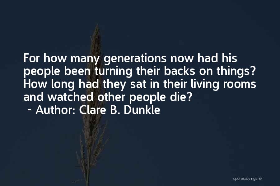 Clare B. Dunkle Quotes: For How Many Generations Now Had His People Been Turning Their Backs On Things? How Long Had They Sat In