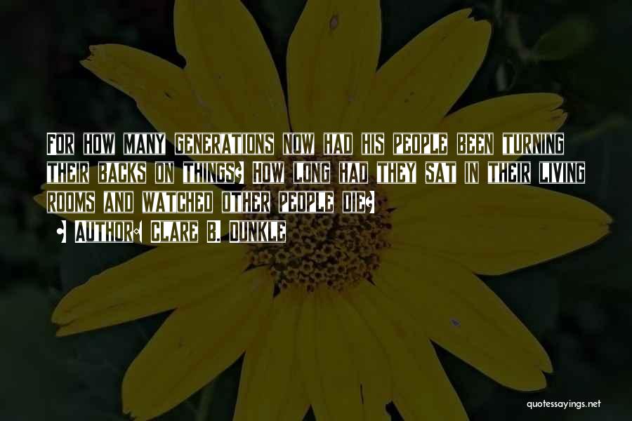Clare B. Dunkle Quotes: For How Many Generations Now Had His People Been Turning Their Backs On Things? How Long Had They Sat In