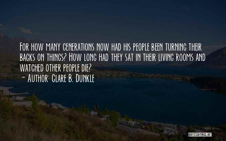 Clare B. Dunkle Quotes: For How Many Generations Now Had His People Been Turning Their Backs On Things? How Long Had They Sat In