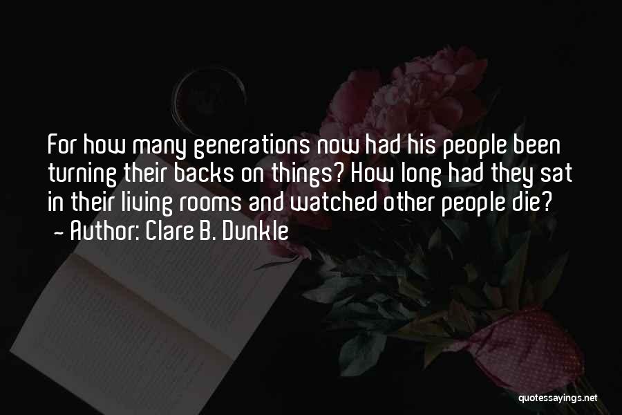 Clare B. Dunkle Quotes: For How Many Generations Now Had His People Been Turning Their Backs On Things? How Long Had They Sat In
