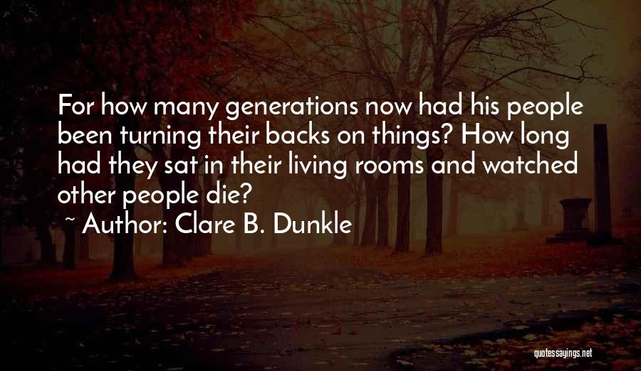 Clare B. Dunkle Quotes: For How Many Generations Now Had His People Been Turning Their Backs On Things? How Long Had They Sat In