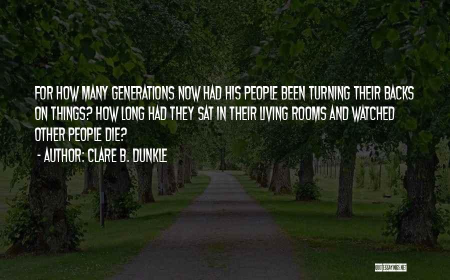 Clare B. Dunkle Quotes: For How Many Generations Now Had His People Been Turning Their Backs On Things? How Long Had They Sat In