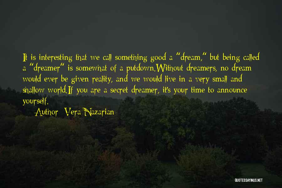 Vera Nazarian Quotes: It Is Interesting That We Call Something Good A Dream, But Being Called A Dreamer Is Somewhat Of A Putdown.without