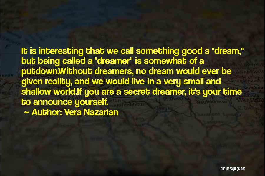 Vera Nazarian Quotes: It Is Interesting That We Call Something Good A Dream, But Being Called A Dreamer Is Somewhat Of A Putdown.without