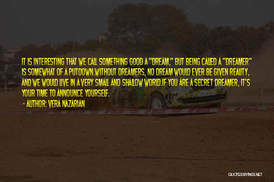 Vera Nazarian Quotes: It Is Interesting That We Call Something Good A Dream, But Being Called A Dreamer Is Somewhat Of A Putdown.without