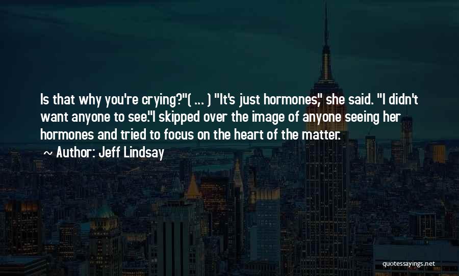 Jeff Lindsay Quotes: Is That Why You're Crying?( ... ) It's Just Hormones, She Said. I Didn't Want Anyone To See.i Skipped Over