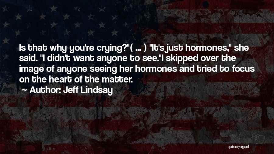 Jeff Lindsay Quotes: Is That Why You're Crying?( ... ) It's Just Hormones, She Said. I Didn't Want Anyone To See.i Skipped Over