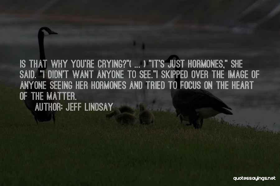 Jeff Lindsay Quotes: Is That Why You're Crying?( ... ) It's Just Hormones, She Said. I Didn't Want Anyone To See.i Skipped Over