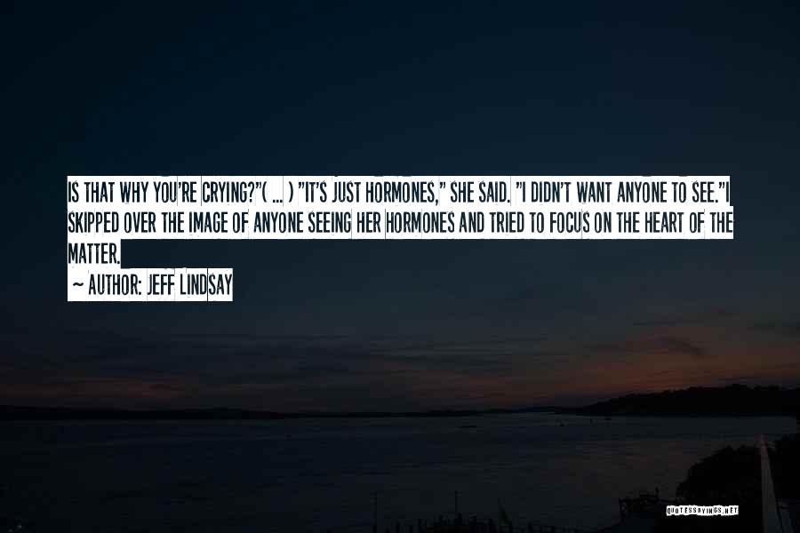 Jeff Lindsay Quotes: Is That Why You're Crying?( ... ) It's Just Hormones, She Said. I Didn't Want Anyone To See.i Skipped Over