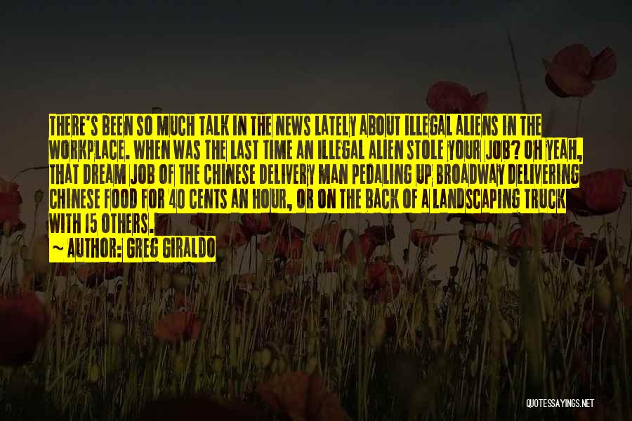 Greg Giraldo Quotes: There's Been So Much Talk In The News Lately About Illegal Aliens In The Workplace. When Was The Last Time