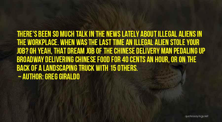 Greg Giraldo Quotes: There's Been So Much Talk In The News Lately About Illegal Aliens In The Workplace. When Was The Last Time