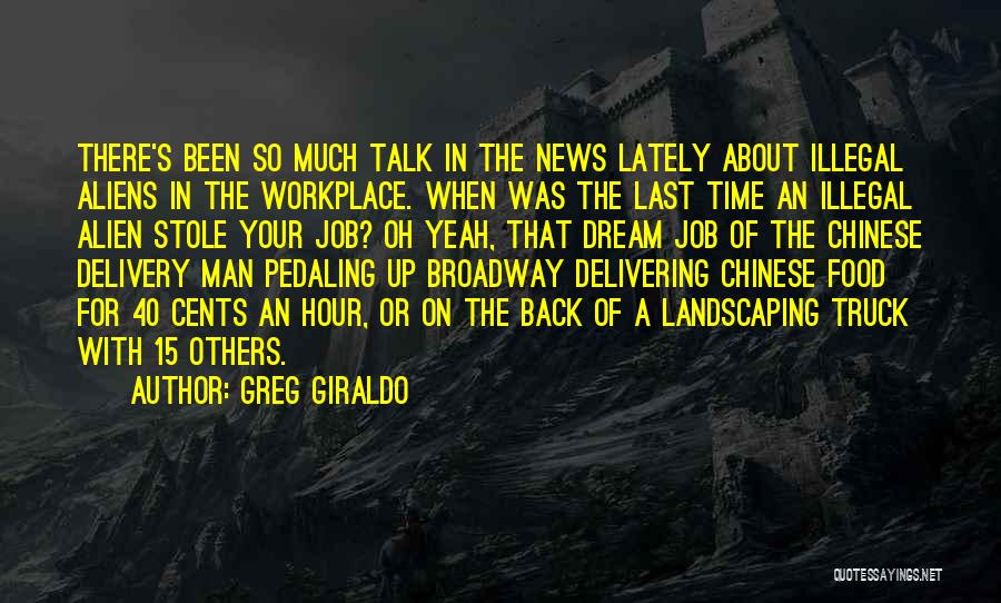 Greg Giraldo Quotes: There's Been So Much Talk In The News Lately About Illegal Aliens In The Workplace. When Was The Last Time