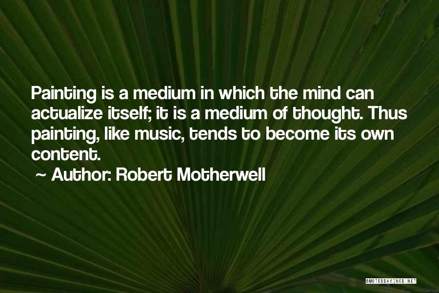 Robert Motherwell Quotes: Painting Is A Medium In Which The Mind Can Actualize Itself; It Is A Medium Of Thought. Thus Painting, Like