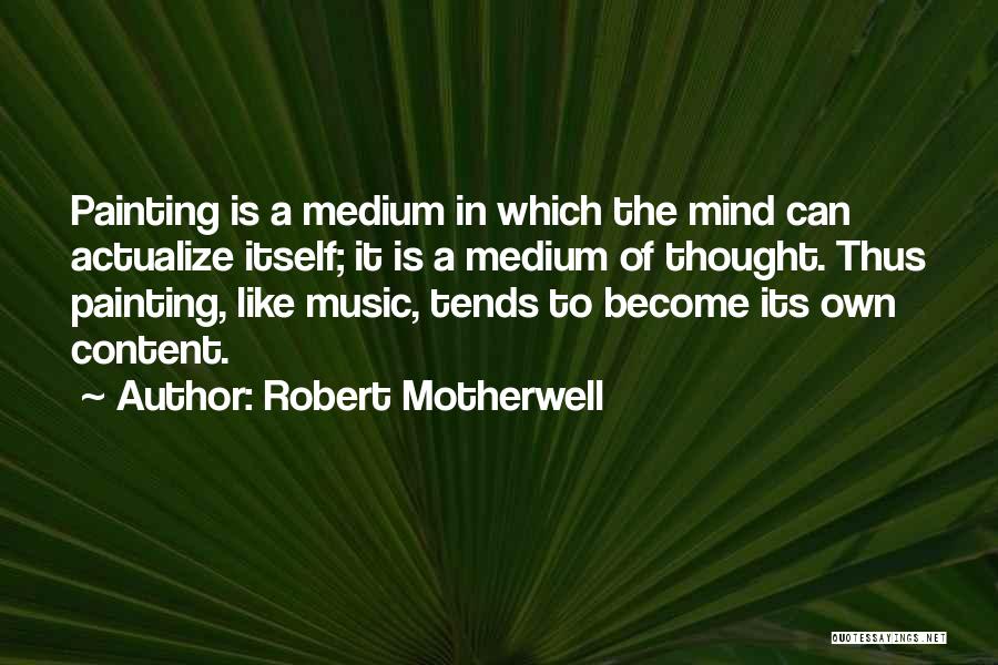 Robert Motherwell Quotes: Painting Is A Medium In Which The Mind Can Actualize Itself; It Is A Medium Of Thought. Thus Painting, Like