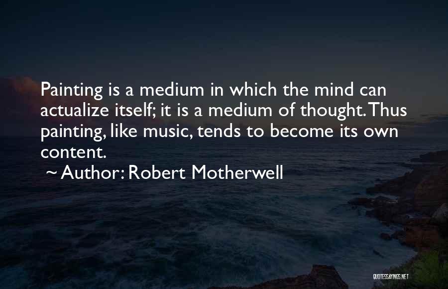 Robert Motherwell Quotes: Painting Is A Medium In Which The Mind Can Actualize Itself; It Is A Medium Of Thought. Thus Painting, Like