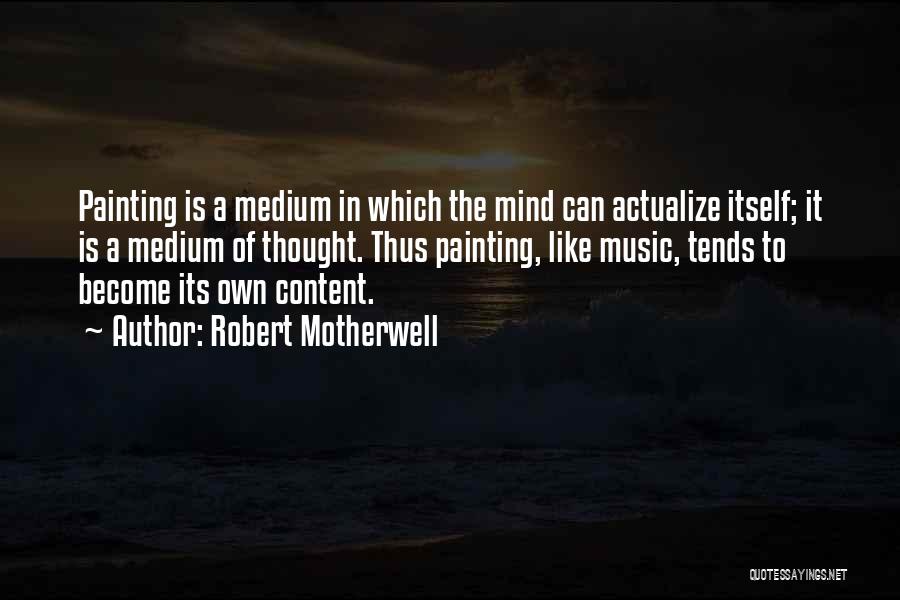 Robert Motherwell Quotes: Painting Is A Medium In Which The Mind Can Actualize Itself; It Is A Medium Of Thought. Thus Painting, Like