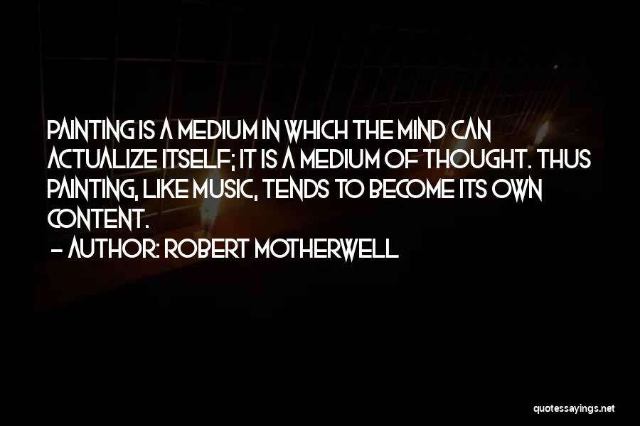 Robert Motherwell Quotes: Painting Is A Medium In Which The Mind Can Actualize Itself; It Is A Medium Of Thought. Thus Painting, Like