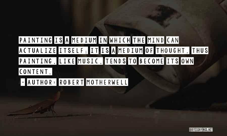 Robert Motherwell Quotes: Painting Is A Medium In Which The Mind Can Actualize Itself; It Is A Medium Of Thought. Thus Painting, Like