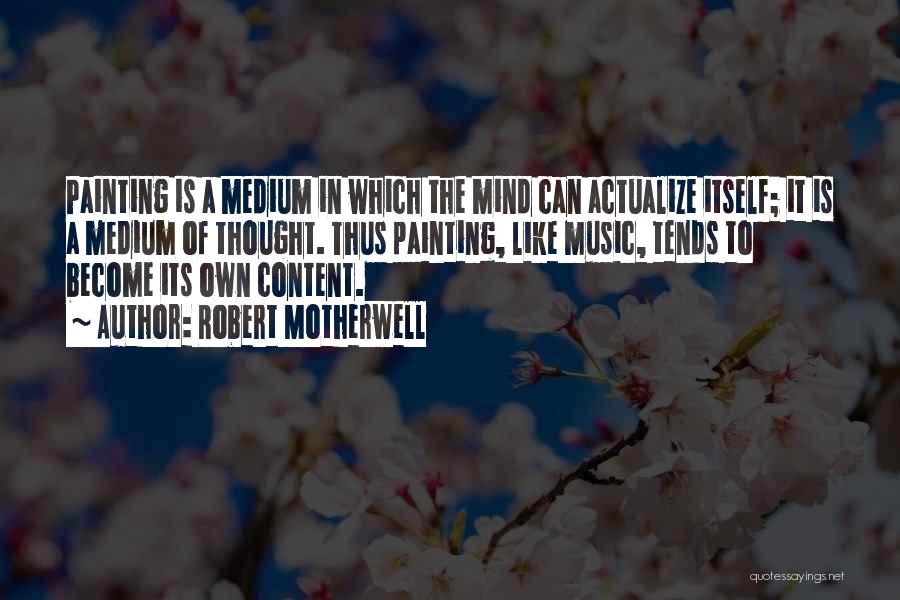 Robert Motherwell Quotes: Painting Is A Medium In Which The Mind Can Actualize Itself; It Is A Medium Of Thought. Thus Painting, Like