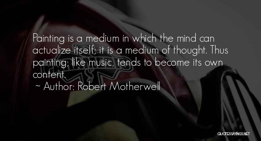 Robert Motherwell Quotes: Painting Is A Medium In Which The Mind Can Actualize Itself; It Is A Medium Of Thought. Thus Painting, Like