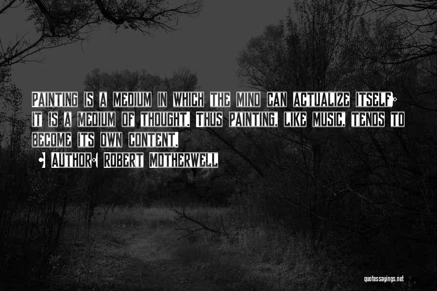 Robert Motherwell Quotes: Painting Is A Medium In Which The Mind Can Actualize Itself; It Is A Medium Of Thought. Thus Painting, Like