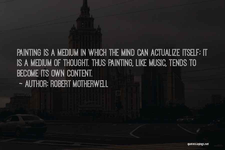 Robert Motherwell Quotes: Painting Is A Medium In Which The Mind Can Actualize Itself; It Is A Medium Of Thought. Thus Painting, Like