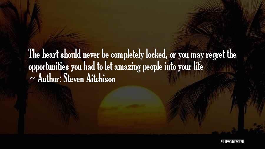 Steven Aitchison Quotes: The Heart Should Never Be Completely Locked, Or You May Regret The Opportunities You Had To Let Amazing People Into