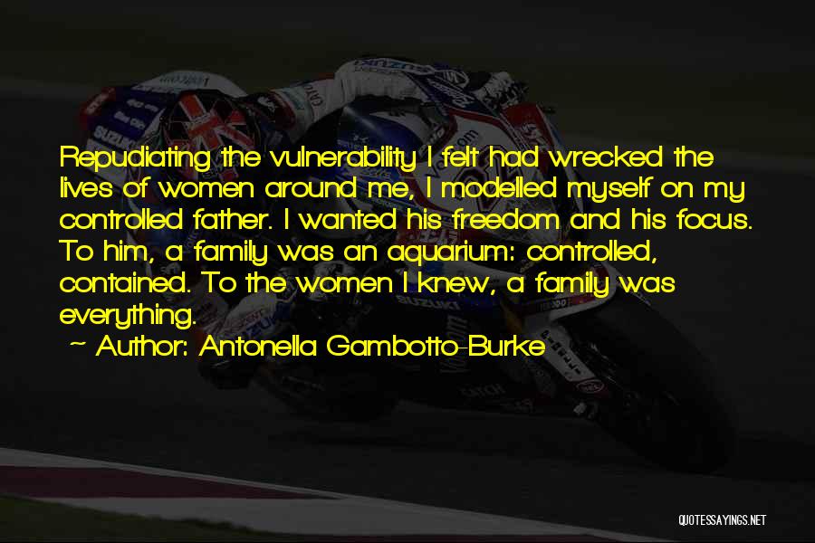 Antonella Gambotto-Burke Quotes: Repudiating The Vulnerability I Felt Had Wrecked The Lives Of Women Around Me, I Modelled Myself On My Controlled Father.