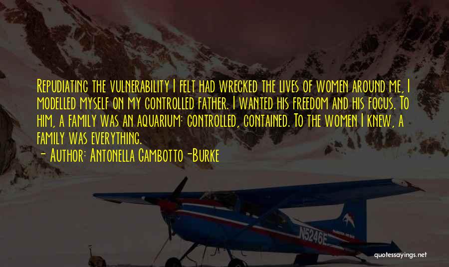 Antonella Gambotto-Burke Quotes: Repudiating The Vulnerability I Felt Had Wrecked The Lives Of Women Around Me, I Modelled Myself On My Controlled Father.