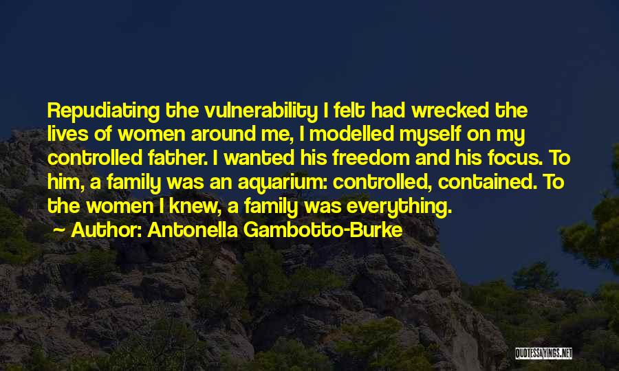 Antonella Gambotto-Burke Quotes: Repudiating The Vulnerability I Felt Had Wrecked The Lives Of Women Around Me, I Modelled Myself On My Controlled Father.