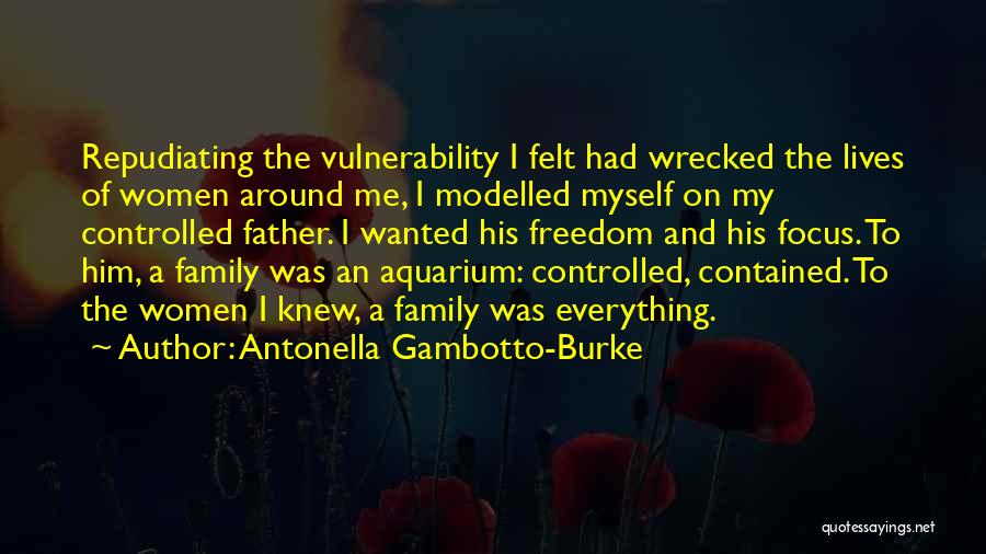 Antonella Gambotto-Burke Quotes: Repudiating The Vulnerability I Felt Had Wrecked The Lives Of Women Around Me, I Modelled Myself On My Controlled Father.