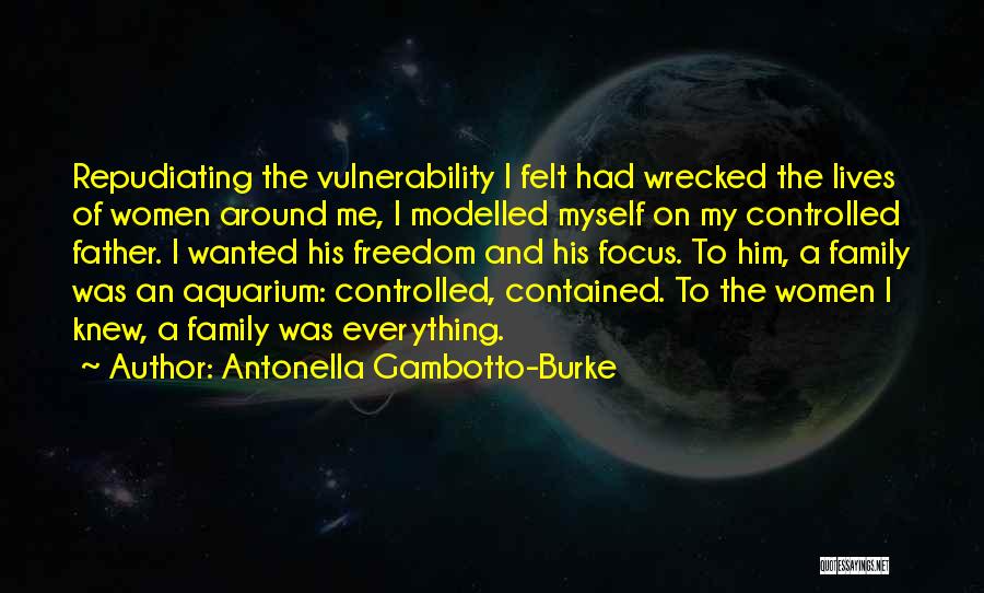 Antonella Gambotto-Burke Quotes: Repudiating The Vulnerability I Felt Had Wrecked The Lives Of Women Around Me, I Modelled Myself On My Controlled Father.