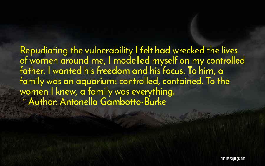 Antonella Gambotto-Burke Quotes: Repudiating The Vulnerability I Felt Had Wrecked The Lives Of Women Around Me, I Modelled Myself On My Controlled Father.