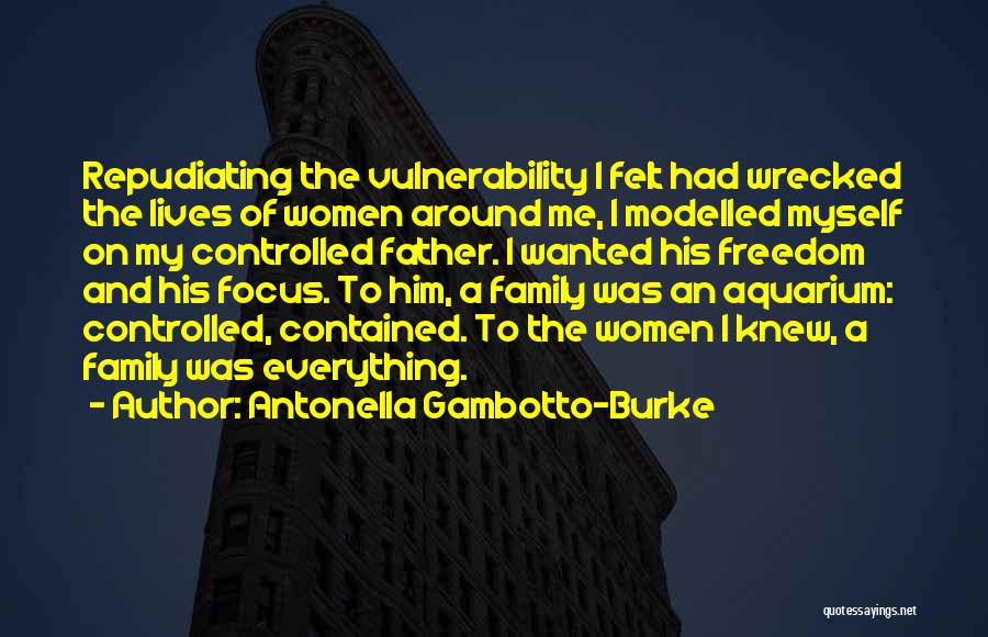 Antonella Gambotto-Burke Quotes: Repudiating The Vulnerability I Felt Had Wrecked The Lives Of Women Around Me, I Modelled Myself On My Controlled Father.