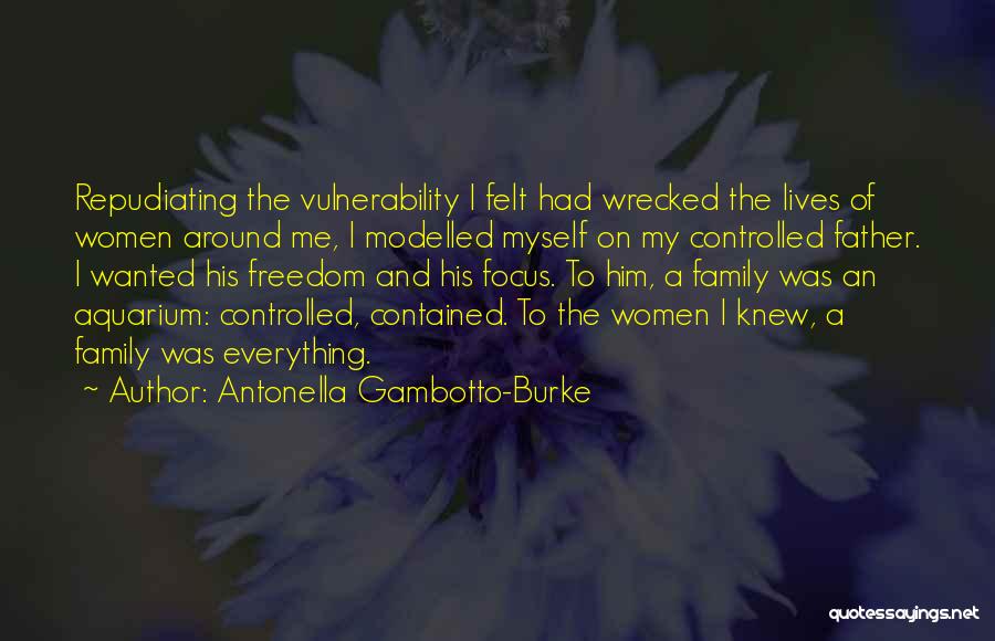 Antonella Gambotto-Burke Quotes: Repudiating The Vulnerability I Felt Had Wrecked The Lives Of Women Around Me, I Modelled Myself On My Controlled Father.