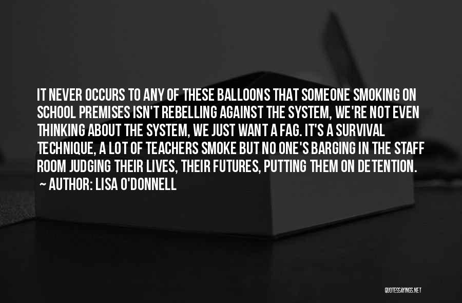 Lisa O'Donnell Quotes: It Never Occurs To Any Of These Balloons That Someone Smoking On School Premises Isn't Rebelling Against The System, We're