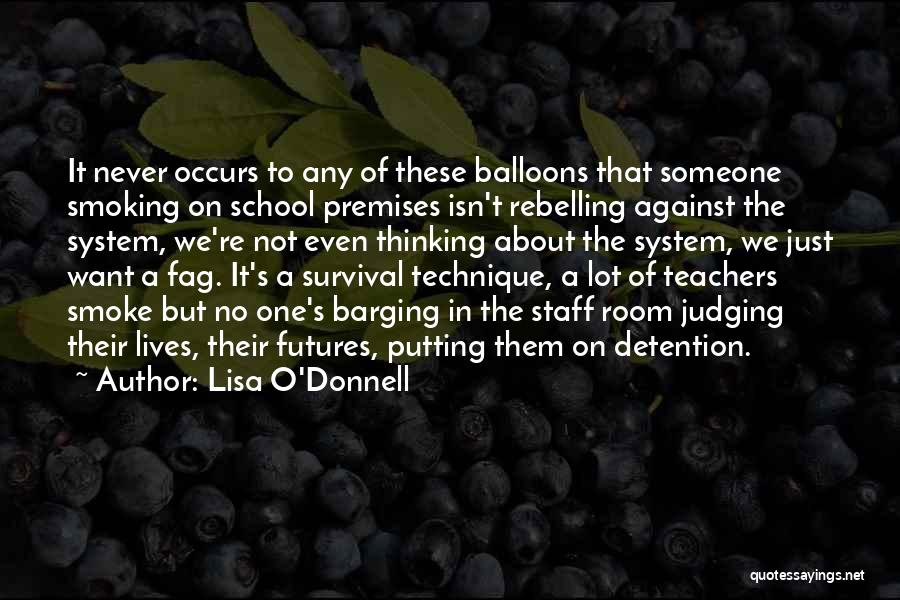 Lisa O'Donnell Quotes: It Never Occurs To Any Of These Balloons That Someone Smoking On School Premises Isn't Rebelling Against The System, We're