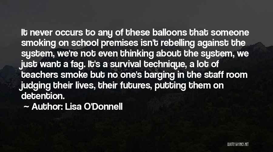 Lisa O'Donnell Quotes: It Never Occurs To Any Of These Balloons That Someone Smoking On School Premises Isn't Rebelling Against The System, We're