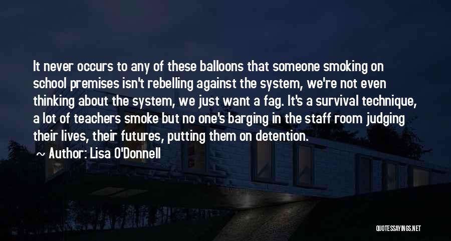 Lisa O'Donnell Quotes: It Never Occurs To Any Of These Balloons That Someone Smoking On School Premises Isn't Rebelling Against The System, We're