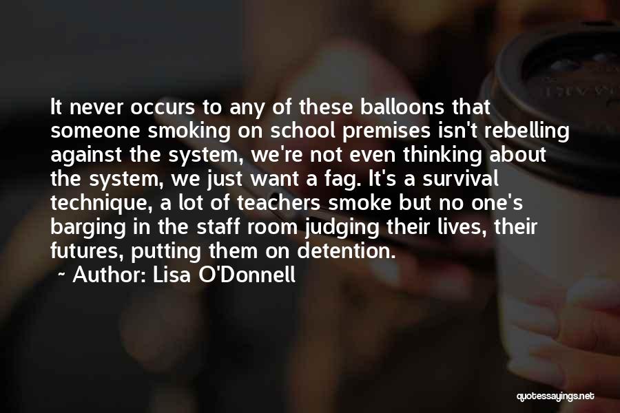 Lisa O'Donnell Quotes: It Never Occurs To Any Of These Balloons That Someone Smoking On School Premises Isn't Rebelling Against The System, We're